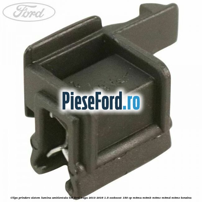 Clips prindere sistem lumina ambientala led Ford Kuga 2013-2016 1.5 EcoBoost 150 cp M8MA, M8MB, M8MC, M8MD, M8ME benzina