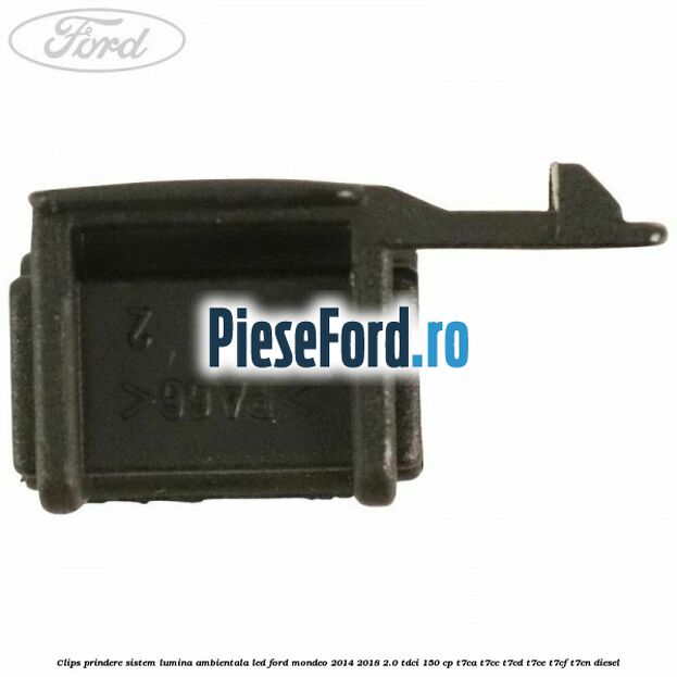 Clips prindere sistem lumina ambientala led Ford Mondeo 2014-2018 2.0 TDCi 150 cp Clips prindere sistem lumina ambientala led Ford Mondeo 2014-2018 2.0 TDCi 150 cp T7CA, T7CC, T7CD, T7CE, T7CF, T7CN diesel