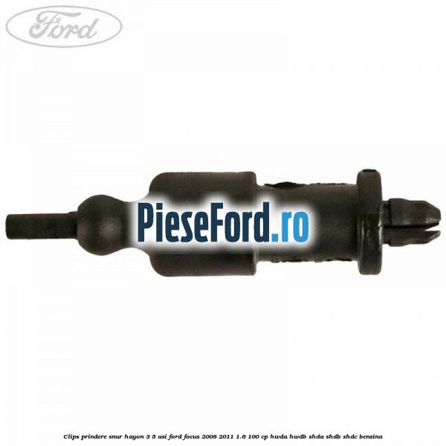 Clips prindere snur hayon 3/5 usi Ford Focus 2008-2011 1.6 100 cp HWDA, HWDB, SHDA, SHDB, SHDC benzina