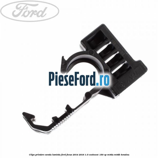 Clips prindere sonda lambda Ford Focus 2014-2018 1.5 EcoBoost 150 cp M8DA, M8DB benzina