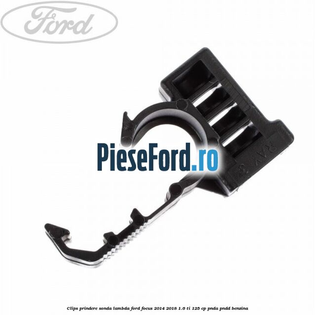 Clips prindere sonda lambda Ford Focus 2014-2018 1.6 Ti 125 cp PNDA, PNDD benzina
