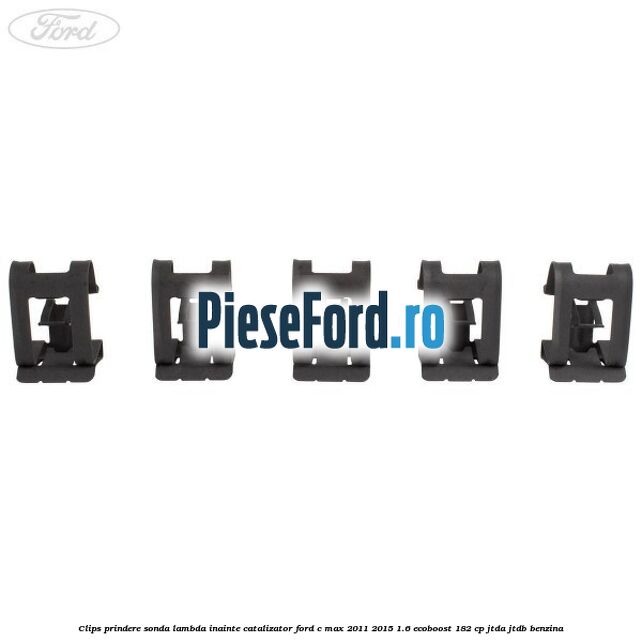 Clips prindere sonda lambda inainte catalizator Ford C-Max 2011-2015 1.6 EcoBoost 182 cp JTDA, JTDB benzina