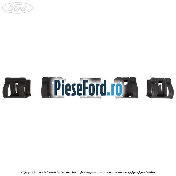 Clips prindere sonda lambda inainte catalizator Ford Kuga 2013-2016 1.6 EcoBoost 150 cp JQMA, JQMB benzina
