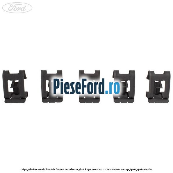 Clips prindere sonda lambda inainte catalizator Ford Kuga 2013-2016 1.6 EcoBoost 150 cp JQMA, JQMB benzina