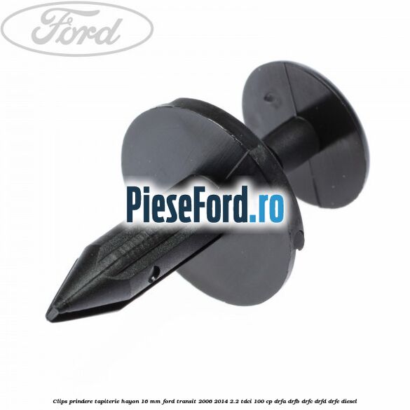 Clips prindere tapiterie hayon 16 mm Ford Transit 2006-2014 2.2 TDCi 100 cp Clips prindere tapiterie hayon 16 mm Ford Transit 2006-2014 2.2 TDCi 100 cp DRFA, DRFB, DRFC, DRFD, DRFE diesel