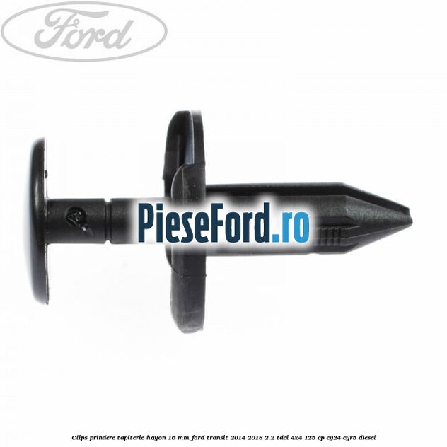 Clips prindere tapiterie hayon 16 mm Ford Transit 2014-2018 2.2 TDCi 4x4 125 cp CY24, CYR5 diesel