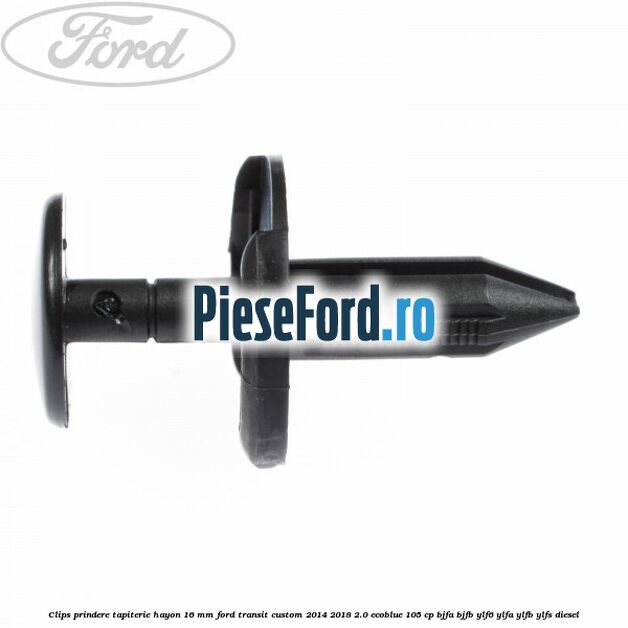Clips prindere tapiterie hayon 16 mm Ford Transit Custom 2014-2018 2.0 EcoBlue 105 cp BJFA, BJFB, YLF6, YLFA, YLFB, YLFS diesel