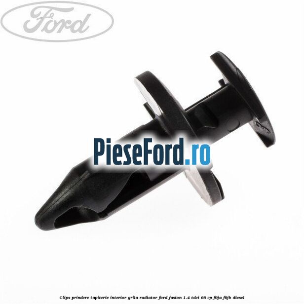 Clips prindere tapiterie interior, grila radiator Ford Fusion 1.4 TDCi 68 cp F6JA, F6JB diesel