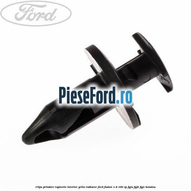 Clips prindere tapiterie interior, grila radiator Ford Fusion 1.6 100 cp Clips prindere tapiterie interior, grila radiator Ford Fusion 1.6 100 cp FYJA, FYJB, FYJC benzina
