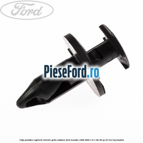 Clips prindere tapiterie interior, grila radiator Ford Mondeo 1996-2000 1.6 i 16V 95 cp L1L, L1N, L1Q benzina