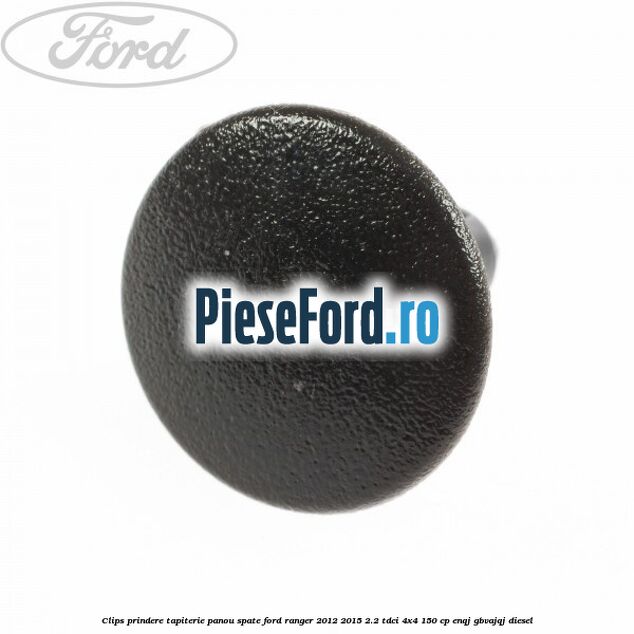 Clips prindere tapiterie panou spate Ford Ranger 2012-2015 2.2 TDCi 4x4 150 cp Clips prindere tapiterie panou spate Ford Ranger 2012-2015 2.2 TDCi 4x4 150 cp ENQJ, GBVAJQJ diesel