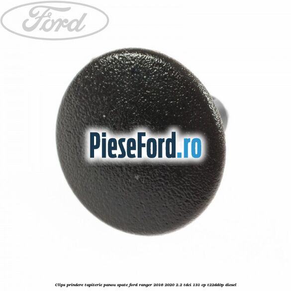 Clips prindere tapiterie panou spate Ford Ranger 2016-2020 2.2 TDCi 131 cp T22DD0P diesel