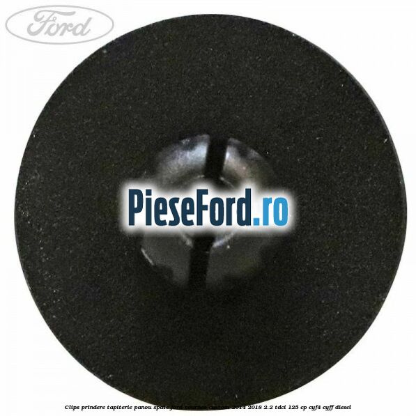Clips prindere tapiterie panou spate Ford Tourneo Custom 2014-2018 2.2 TDCi 125 cp Clips prindere tapiterie panou spate Ford Tourneo Custom 2014-2018 2.2 TDCi 125 cp CYF4, CYFF diesel