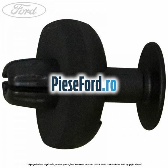 Clips prindere tapiterie panou spate Ford Tourneo Custom 2019-2023 2.0 EcoBlue 150 cp Clips prindere tapiterie panou spate Ford Tourneo Custom 2019-2023 2.0 EcoBlue 150 cp P0FA diesel