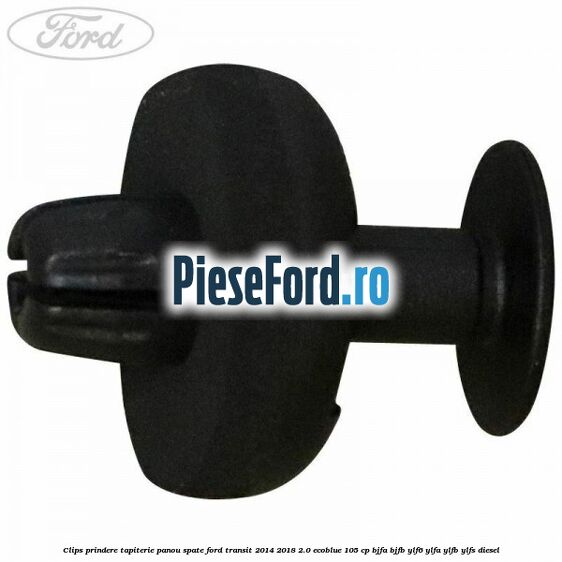 Clips prindere tapiterie panou spate Ford Transit 2014-2018 2.0 EcoBlue 105 cp Clips prindere tapiterie panou spate Ford Transit 2014-2018 2.0 EcoBlue 105 cp BJFA, BJFB, YLF6, YLFA, YLFB, YLFS diesel