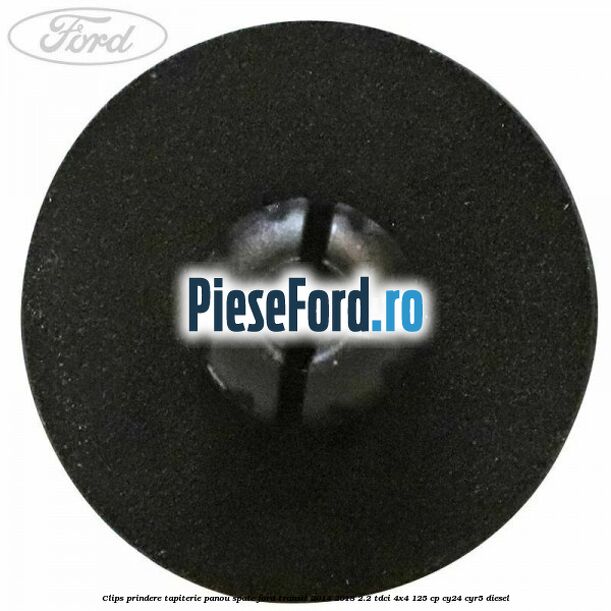 Clips prindere tapiterie panou spate Ford Transit 2014-2018 2.2 TDCi 4x4 125 cp Clips prindere tapiterie panou spate Ford Transit 2014-2018 2.2 TDCi 4x4 125 cp CY24, CYR5 diesel