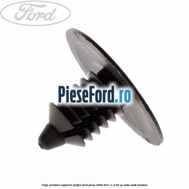 Clips prindere tapiterie plafon Ford Focus 2008-2011 1.4 80 cp Clips prindere tapiterie plafon Ford Focus 2008-2011 1.4 80 cp ASDA, ASDB benzina