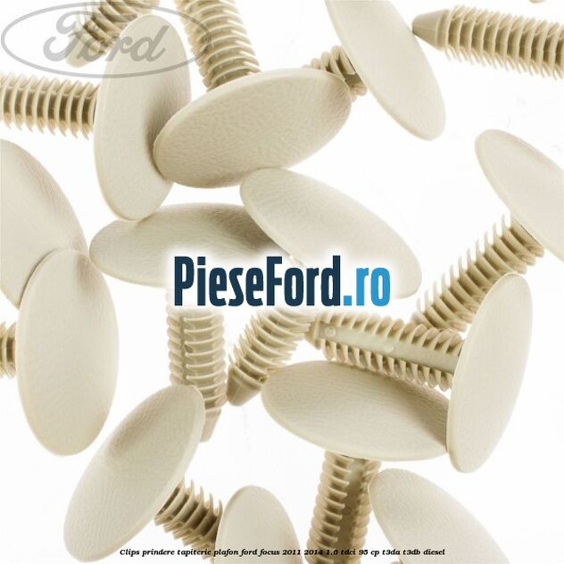 Clips prindere tapiterie plafon Ford Focus 2011-2014 1.6 TDCi 95 cp T3DA, T3DB diesel