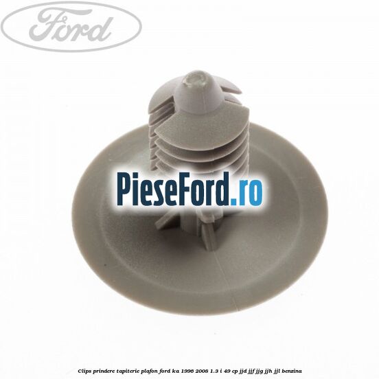 Clips prindere tapiterie plafon Ford Ka 1996-2008 1.3 i 49 cp JJD, JJF, JJG, JJH, JJL benzina