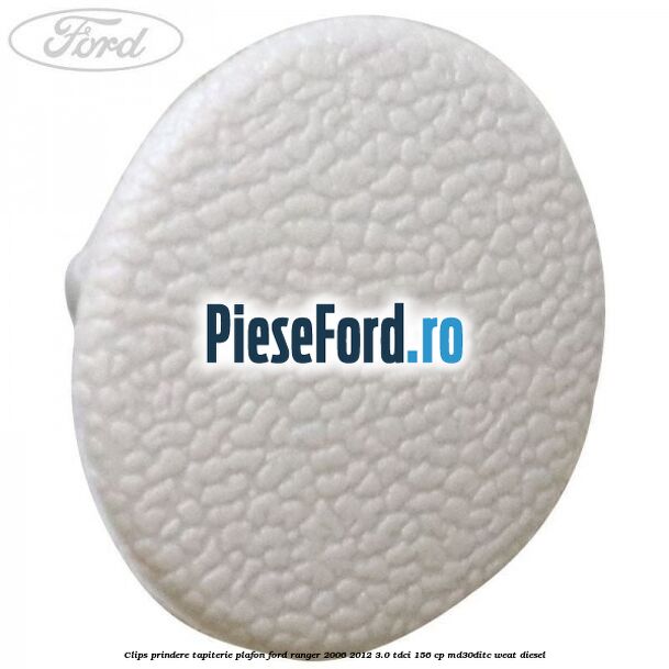 Clips prindere tapiterie plafon Ford Ranger 2006-2012 3.0 TDCi 156 cp MD30DITC, WEAT diesel