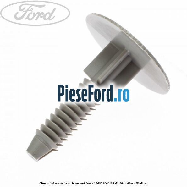 Clips prindere tapiterie plafon Ford Transit 2000-2006 2.4 DI 90 cp Clips prindere tapiterie plafon Ford Transit 2000-2006 2.4 DI 90 cp D2FA, D2FB diesel