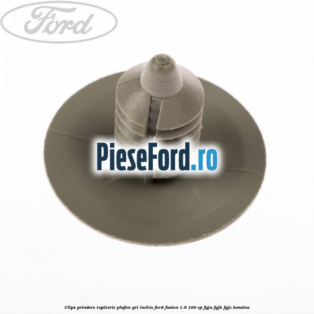 Clips prindere tapiterie plafon gri inchis Ford Fusion 1.6 100 cp FYJA, FYJB, FYJC benzina