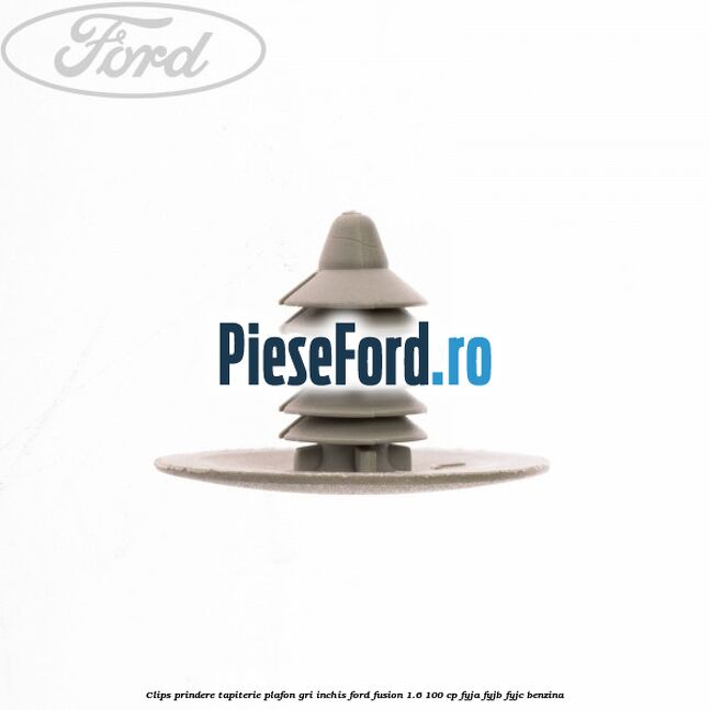 Clips prindere tapiterie plafon gri inchis Ford Fusion 1.6 100 cp FYJA, FYJB, FYJC benzina