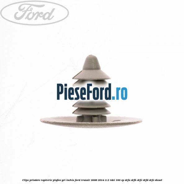 Clips prindere tapiterie plafon gri inchis Ford Transit 2006-2014 2.2 TDCi 100 cp DRFA, DRFB, DRFC, DRFD, DRFE diesel