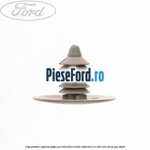 Clips prindere tapiterie plafon gri inchis Ford Transit 2006-2014 2.2 TDCi RWD 125 cp Clips prindere tapiterie plafon gri inchis Ford Transit 2006-2014 2.2 TDCi RWD 125 cp CYRA diesel