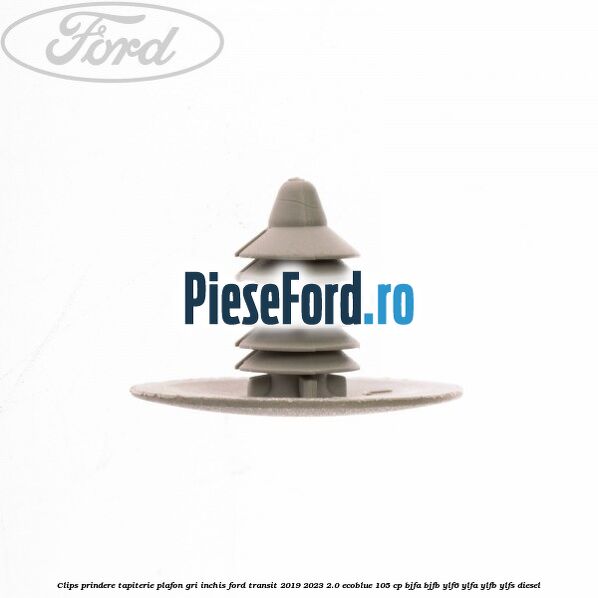 Clips prindere tapiterie plafon gri inchis Ford Transit 2019-2023 2.0 EcoBlue 105 cp BJFA, BJFB, YLF6, YLFA, YLFB, YLFS diesel