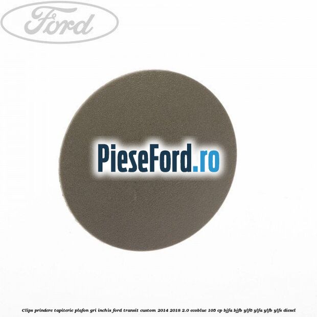 Clips prindere tapiterie plafon gri inchis Ford Transit Custom 2014-2018 2.0 EcoBlue 105 cp BJFA, BJFB, YLF6, YLFA, YLFB, YLFS diesel