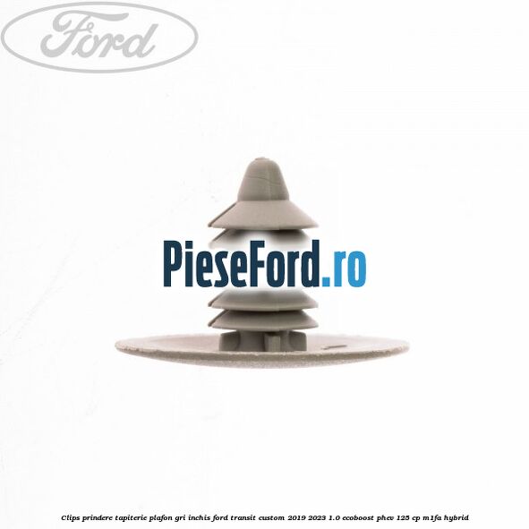 Clips prindere tapiterie plafon gri inchis Ford Transit Custom 2019-2023 1.0 EcoBoost PHEV 125 cp M1FA Hybrid