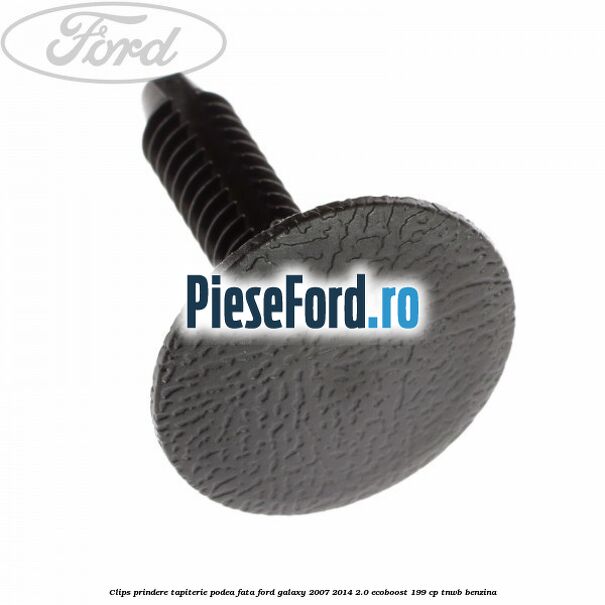 Clips prindere tapiterie podea fata Ford Galaxy 2007-2014 2.0 EcoBoost 199 cp TNWB benzina