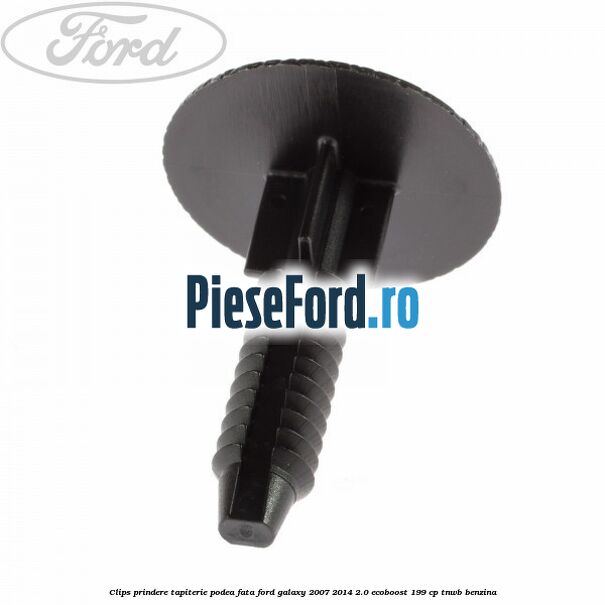 Clips prindere tapiterie podea fata Ford Galaxy 2007-2014 2.0 EcoBoost 199 cp TNWB benzina