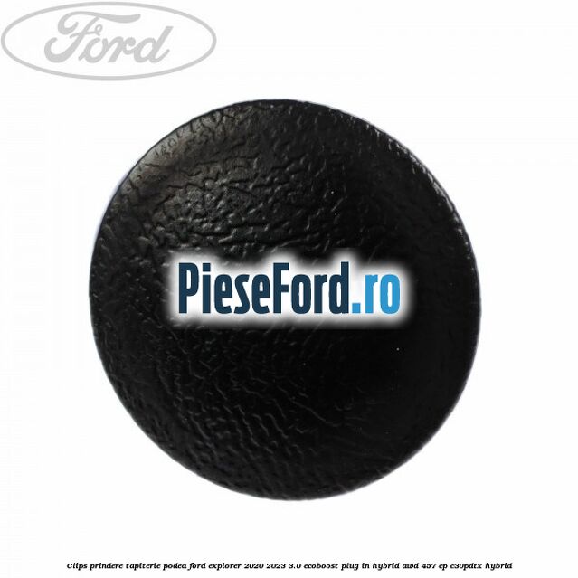 Clips prindere tapiterie podea Ford Explorer 2020-2023 3.0 EcoBoost Plug-in Hybrid AWD 457 cp C30PDTX hybrid
