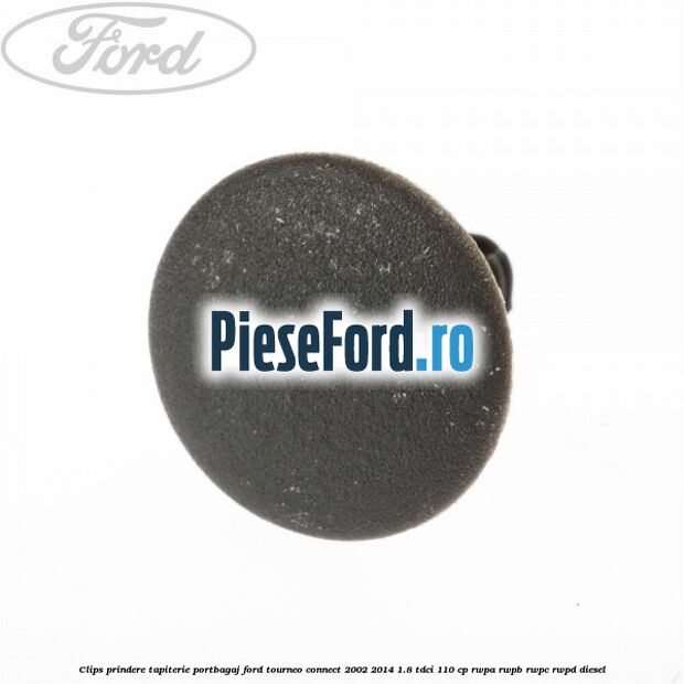 Clips prindere tapiterie portbagaj Ford Tourneo Connect 2002-2014 1.8 TDCi 110 cp Clips prindere tapiterie portbagaj Ford Tourneo Connect 2002-2014 1.8 TDCi 110 cp RWPA, RWPB, RWPC, RWPD diesel