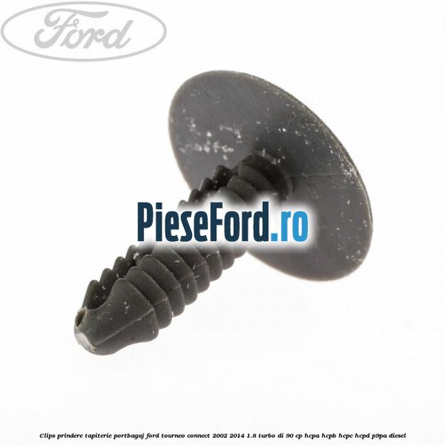 Clips prindere tapiterie portbagaj Ford Tourneo Connect 2002-2014 1.8 Turbo Di 90 cp Clips prindere tapiterie portbagaj Ford Tourneo Connect 2002-2014 1.8 Turbo Di 90 cp HCPA, HCPB, HCPC, HCPD, P9PA diesel