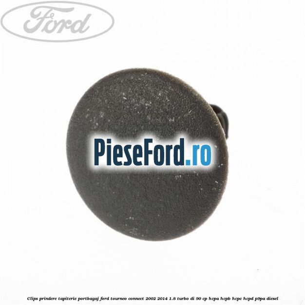 Clips prindere tapiterie portbagaj Ford Tourneo Connect 2002-2014 1.8 Turbo Di 90 cp Clips prindere tapiterie portbagaj Ford Tourneo Connect 2002-2014 1.8 Turbo Di 90 cp HCPA, HCPB, HCPC, HCPD, P9PA diesel