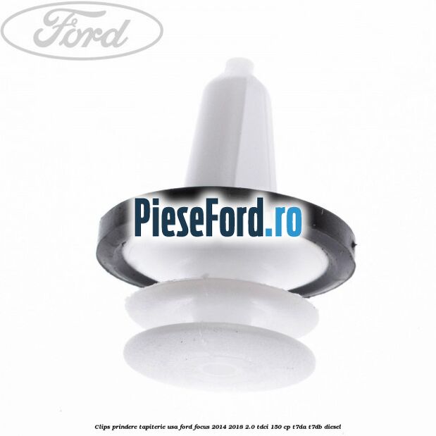 Clips prindere tapiterie usa Ford Focus 2014-2018 2.0 TDCi 150 cp Clips prindere tapiterie usa Ford Focus 2014-2018 2.0 TDCi 150 cp T7DA, T7DB diesel