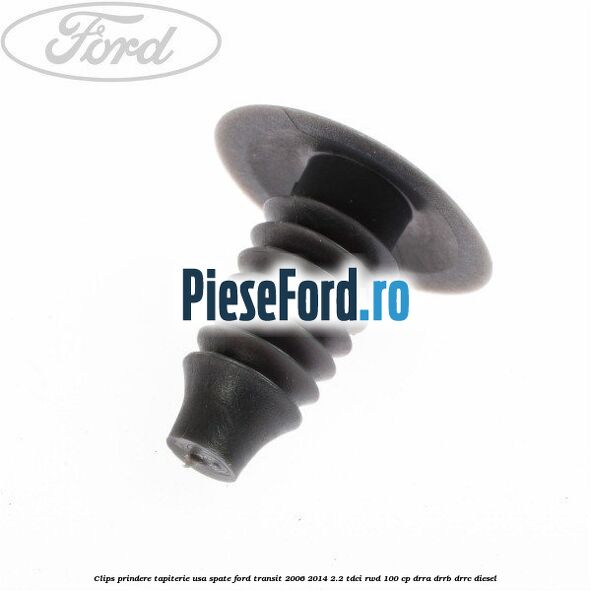 Clips prindere tapiterie usa spate Ford Transit 2006-2014 2.2 TDCi RWD 100 cp DRRA, DRRB, DRRC diesel