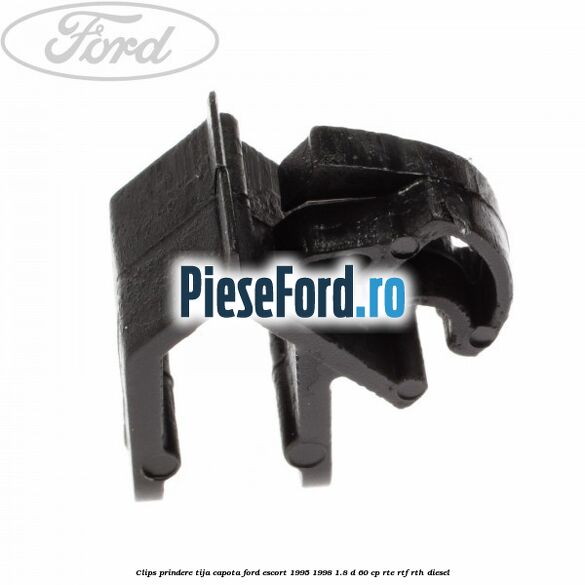 Clips prindere tija capota Ford Escort 1995-1998 1.8 D 60 cp RTE, RTF, RTH diesel