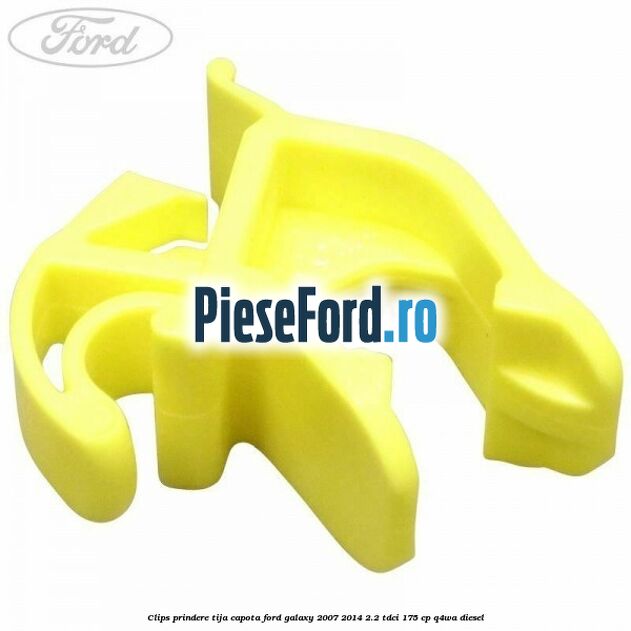 Clips prindere tija capota Ford Galaxy 2007-2014 2.2 TDCi 175 cp Q4WA diesel