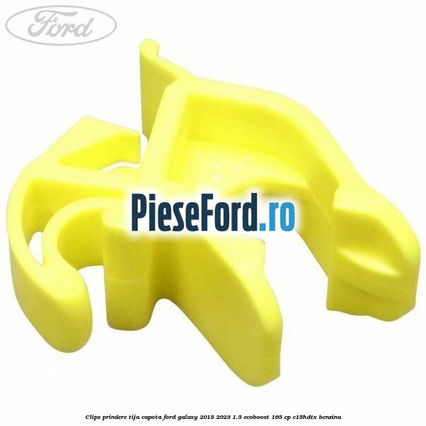 Clips prindere tija capota Ford Galaxy 2015-2023 1.5 EcoBoost 165 cp C15HDTX benzina