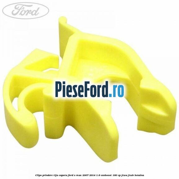 Clips prindere tija capota Ford S-Max 2007-2014 1.6 EcoBoost 160 cp JTWA, JTWB benzina