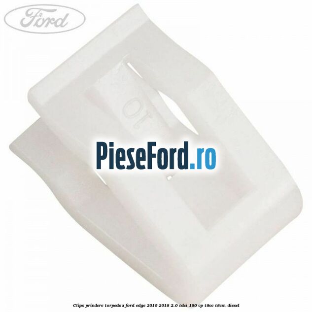 Clips prindere torpedou Ford Edge 2016-2018 2.0 TDCi 180 cp T8CC, T8CM diesel