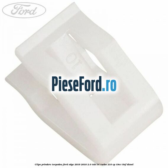 Clips prindere torpedou Ford Edge 2016-2018 2.0 TDCi Bi-Turbo 210 cp T9CE, T9CF diesel