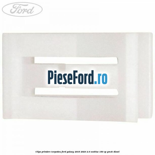 Clips prindere torpedou Ford Galaxy 2015-2023 2.0 EcoBlue 150 cp YMCB diesel