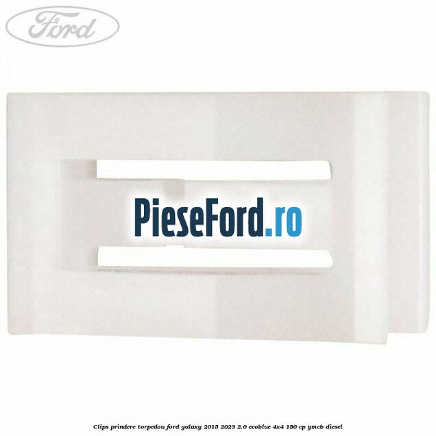 Clips prindere torpedou Ford Galaxy 2015-2023 2.0 EcoBlue 4x4 150 cp YMCB diesel
