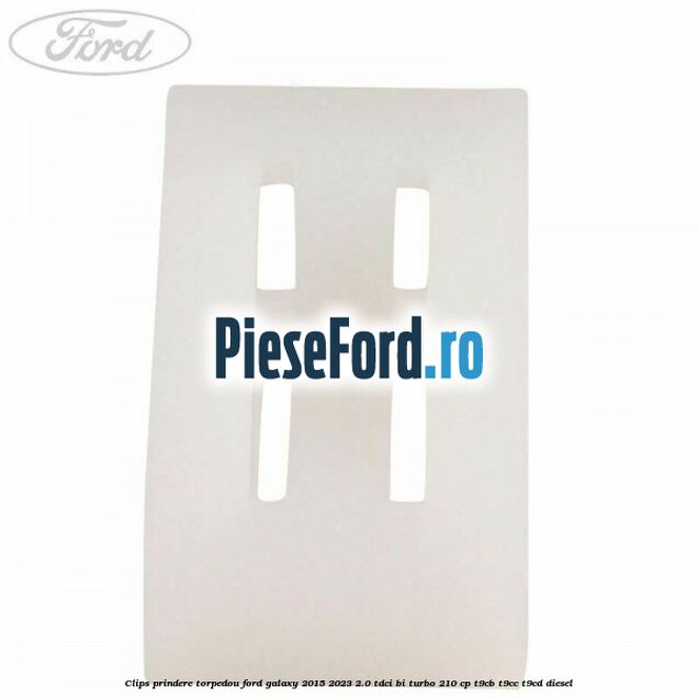 Clips prindere torpedou Ford Galaxy 2015-2023 2.0 TDCi BI-Turbo 210 cp Clips prindere torpedou Ford Galaxy 2015-2023 2.0 TDCi BI-Turbo 210 cp T9CB, T9CC, T9CD diesel