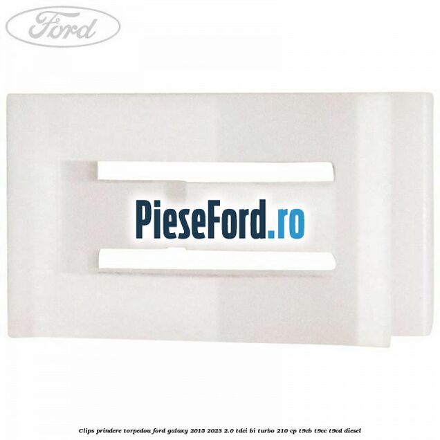 Clips prindere torpedou Ford Galaxy 2015-2023 2.0 TDCi BI-Turbo 210 cp Clips prindere torpedou Ford Galaxy 2015-2023 2.0 TDCi BI-Turbo 210 cp T9CB, T9CC, T9CD diesel